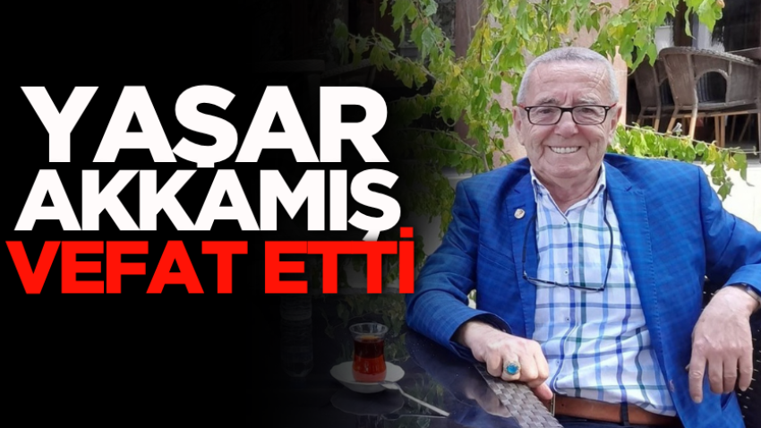 Yaşar Akkamış vefat etti