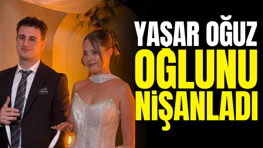 Yaşar Oğuz oğlunu nişanladı