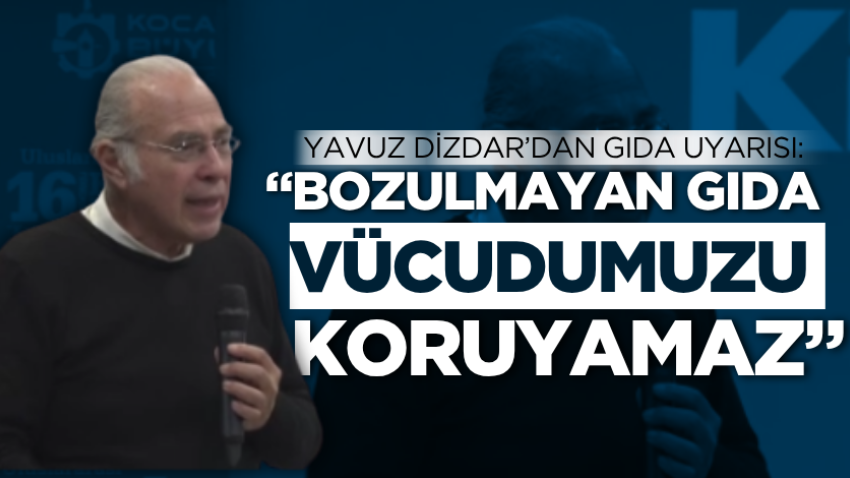 Yavuz Dizdar’dan gıda uyarısı: “Bozulmayan gıda vücudumuzu koruyamaz”