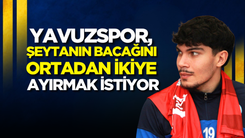 Yavuzspor, şeytanın bacağını ortadan ikiye ayırmak istiyor