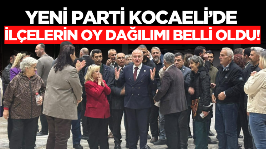 YENİ Parti Kocaeli’de ilçelerin oy dağılımı belli oldu!