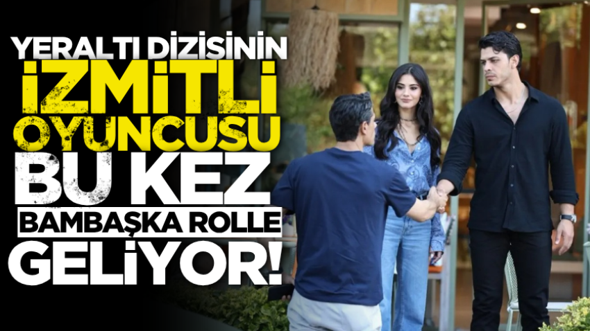 Yeraltı dizisinin İzmitli oyuncusu bu kez bambaşka rolle geliyor! 