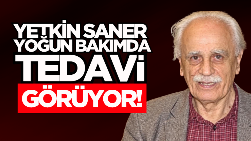 Yetkin Saner yoğun bakımda tedavi görüyor!