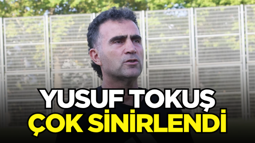 Yusuf Tokuş çok sinirlendi