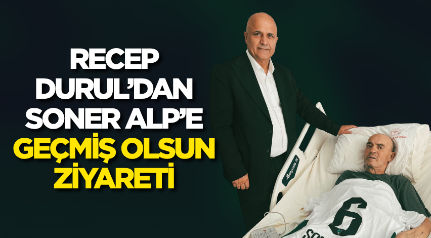 Recep Durul’dan Soner Alp’e geçmiş olsun ziyareti